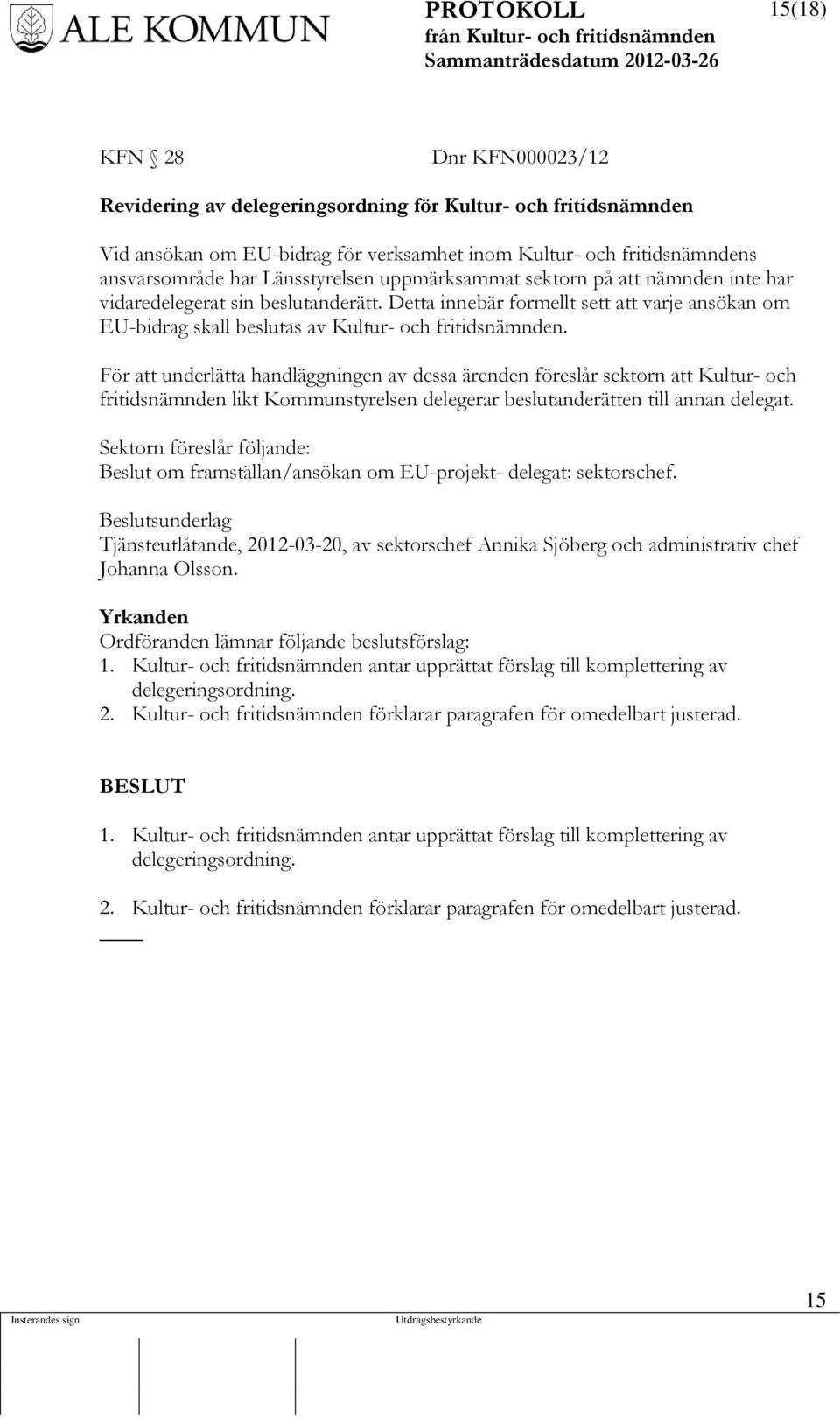 För att underlätta handläggningen av dessa ärenden föreslår sektorn att Kultur- och fritidsnämnden likt Kommunstyrelsen delegerar beslutanderätten till annan delegat.