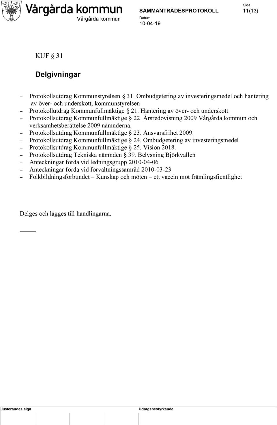 Ansvarsfrihet 2009. Protokollsutdrag Kommunfullmäktige 24. Ombudgetering av investeringsmedel Protokollsutdrag Kommunfullmäktige 25. Vision 2018. Protokollsutdrag Tekniska nämnden 39.