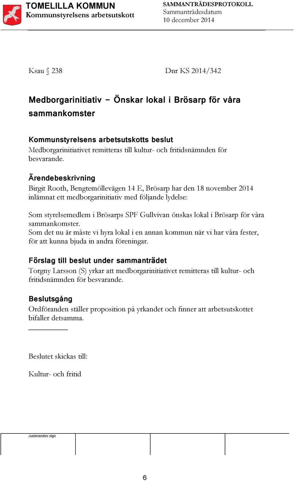 Ärendebeskrivning Birgit Rooth, Bengtemöllevägen 14 E, Brösarp har den 18 november 2014 inlämnat ett medborgarinitiativ med följande lydelse: Som styrelsemedlem i Brösarps SPF Gullvivan önskas lokal