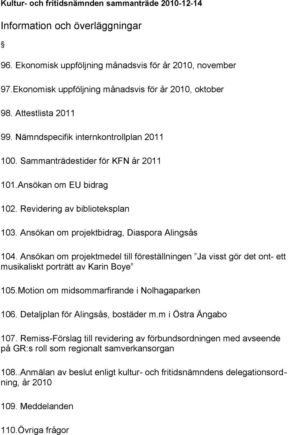 Ansökan om projektbidrag, Diaspora Alingsås 104. Ansökan om projektmedel till föreställningen Ja visst gör det ont- ett musikaliskt porträtt av Karin Boye 105.