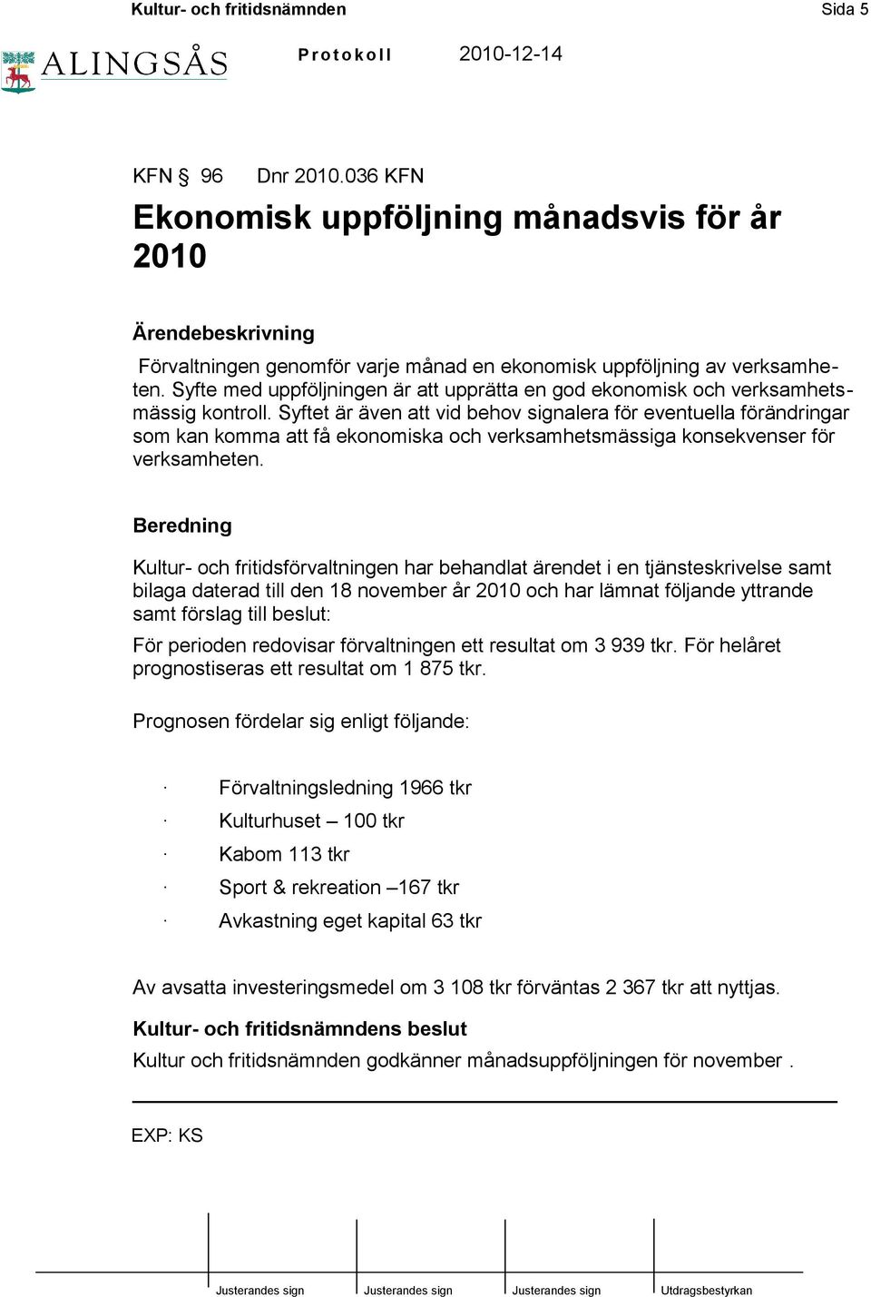 Syftet är även att vid behov signalera för eventuella förändringar som kan komma att få ekonomiska och verksamhetsmässiga konsekvenser för verksamheten.