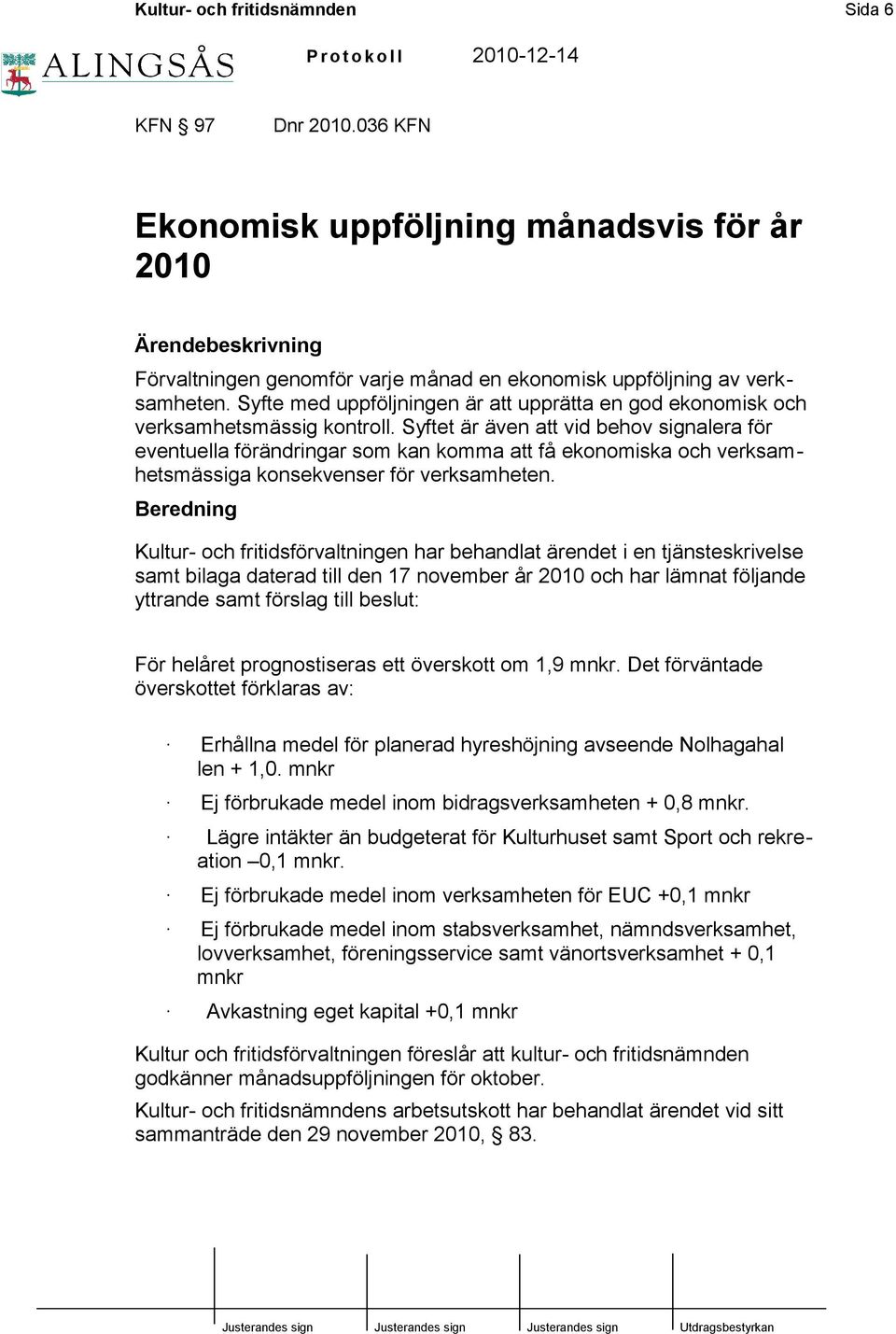 Syftet är även att vid behov signalera för eventuella förändringar som kan komma att få ekonomiska och verksamhetsmässiga konsekvenser för verksamheten.