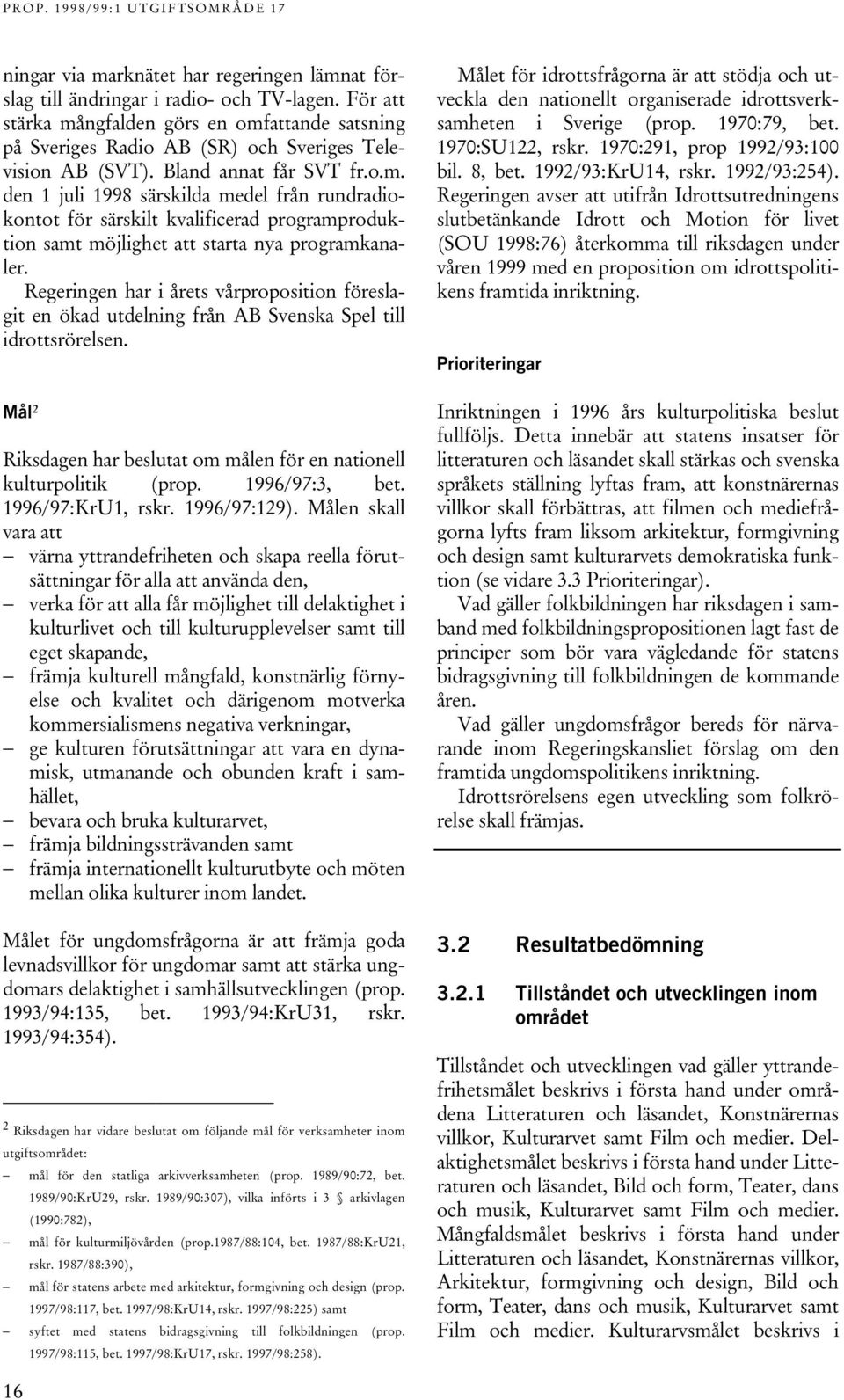 Regeringen har i årets vårproposition föreslagit en ökad utdelning från AB Svenska Spel till idrottsrörelsen. Mål 2 Riksdagen har beslutat om målen för en nationell kulturpolitik (prop.