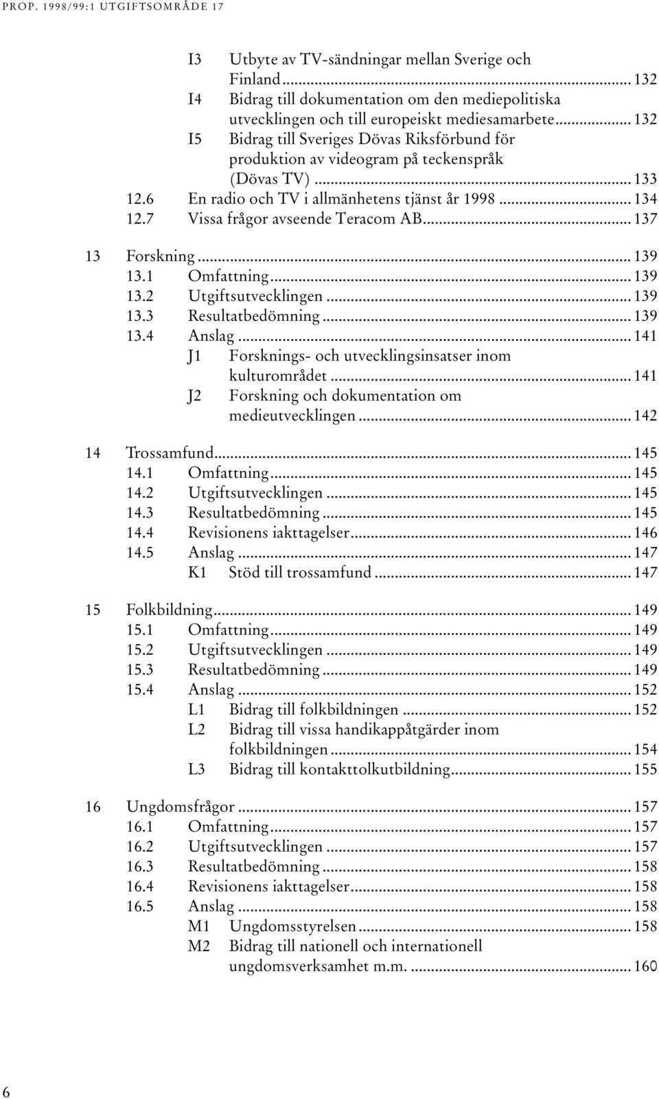 7 Vissa frågor avseende Teracom AB... 137 13 Forskning... 139 13.1 Omfattning... 139 13.2 Utgiftsutvecklingen... 139 13.3 Resultatbedömning... 139 13.4 Anslag.