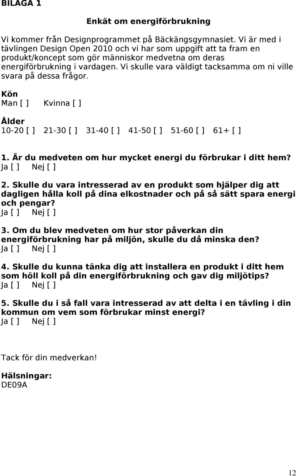 Vi skulle vara väldigt tacksamma om ni ville svara på dessa frågor. Kön Man [ ] Kvinna [ ] Ålder 10-20 [ ] 21-30 [ ] 31-40 [ ] 41-50 [ ] 51-60 [ ] 61+ [ ] 1.