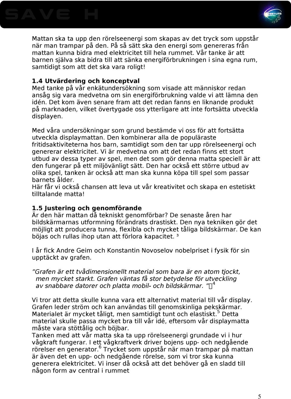 4 Utvärdering och konceptval Med tanke på vår enkätundersökning som visade att människor redan ansåg sig vara medvetna om sin energiförbrukning valde vi att lämna den idén.