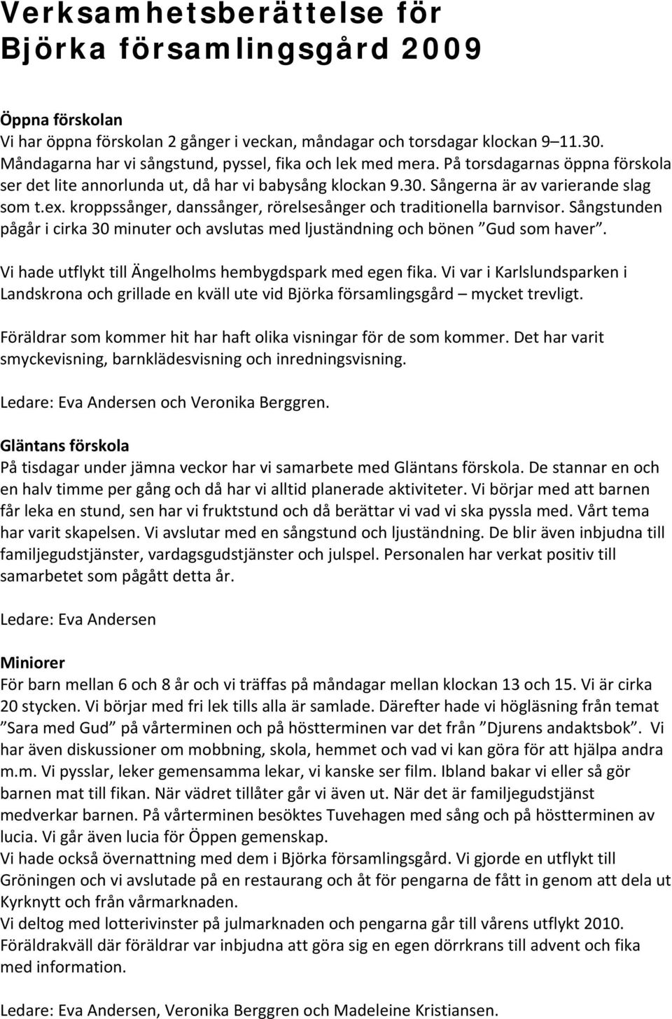 kroppssånger, danssånger, rörelsesånger och traditionella barnvisor. Sångstunden pågår i cirka 30 minuter och avslutas med ljuständning och bönen Gud som haver.