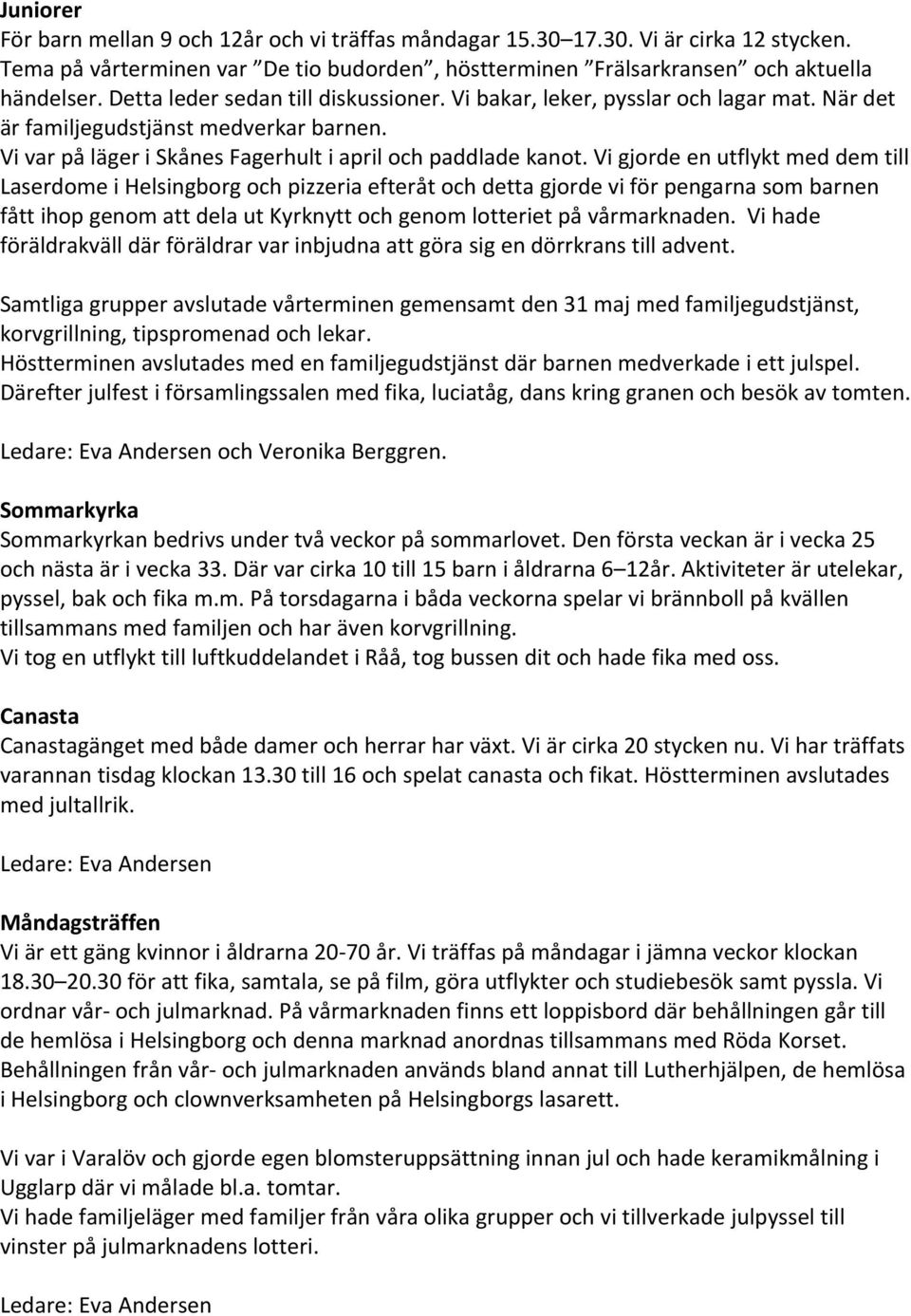 Vi gjorde en utflykt med dem till Laserdome i Helsingborg och pizzeria efteråt och detta gjorde vi för pengarna som barnen fått ihop genom att dela ut Kyrknytt och genom lotteriet på vårmarknaden.