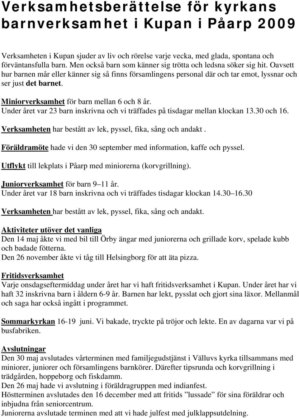 Miniorverksamhet för barn mellan 6 och 8 år. Under året var 23 barn inskrivna och vi träffades på tisdagar mellan klockan 13.30 och 16. Verksamheten har bestått av lek, pyssel, fika, sång och andakt.