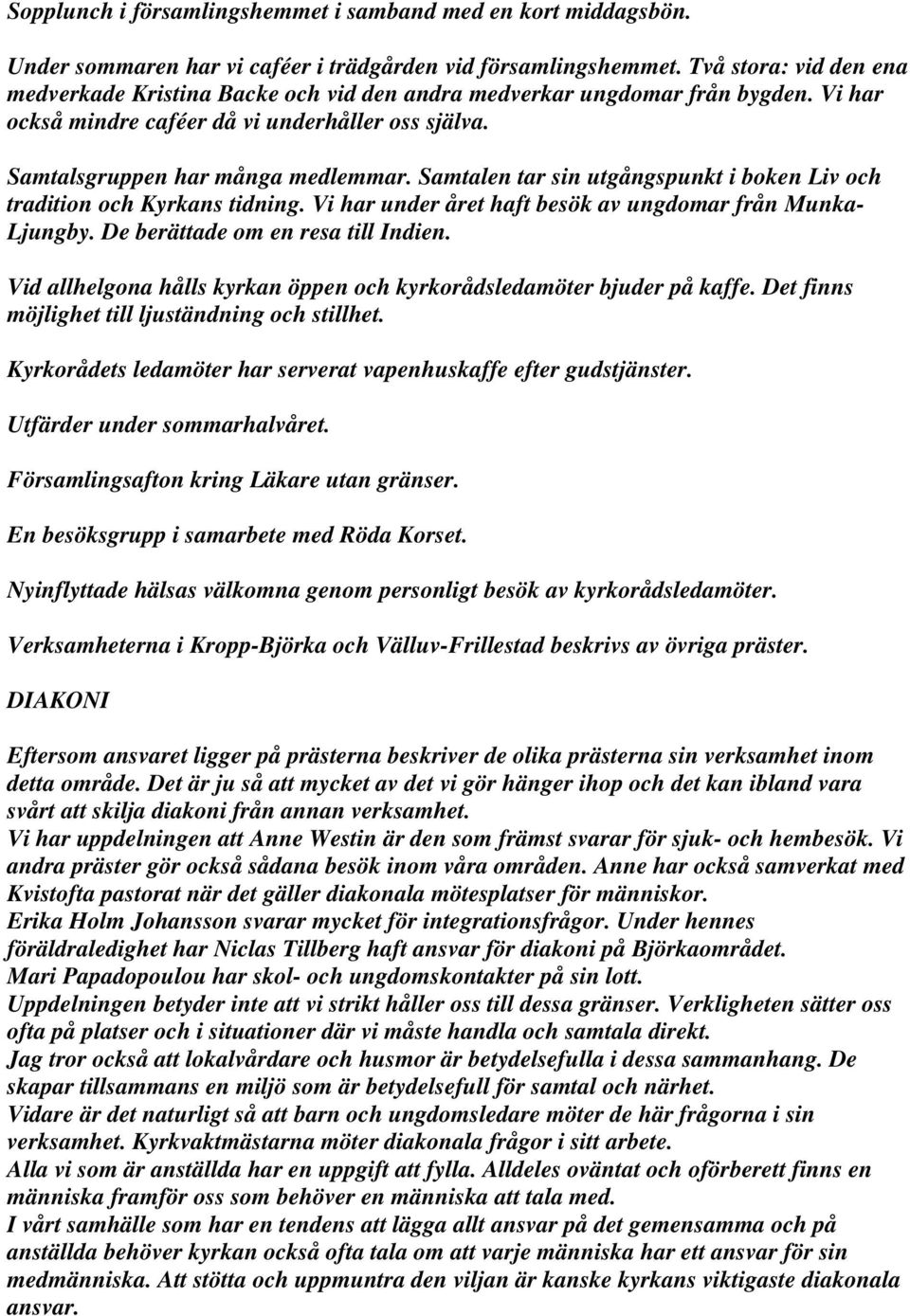 Samtalen tar sin utgångspunkt i boken Liv och tradition och Kyrkans tidning. Vi har under året haft besök av ungdomar från Munka- Ljungby. De berättade om en resa till Indien.