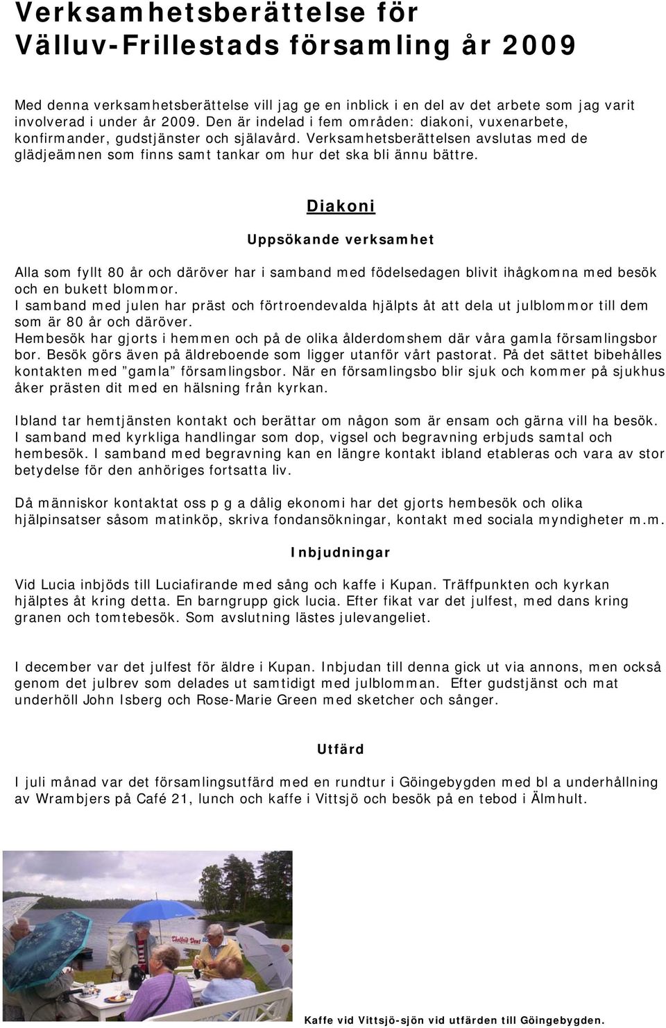 Diakoni Uppsökande verksamhet Alla som fyllt 80 år och däröver har i samband med födelsedagen blivit ihågkomna med besök och en bukett blommor.