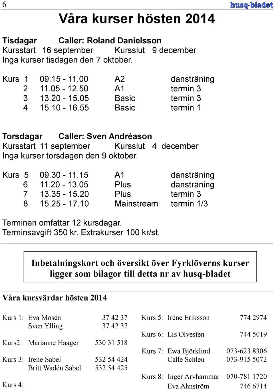 30-11.15 A1 dansträning 6 11.20-13.05 Plus dansträning 7 13.35-15.20 Plus termin 3 8 15.25-17.10 Mainstream termin 1/3 Terminen omfattar 12 kursdagar. Terminsavgift 350 kr. Extrakurser 100 kr/st.