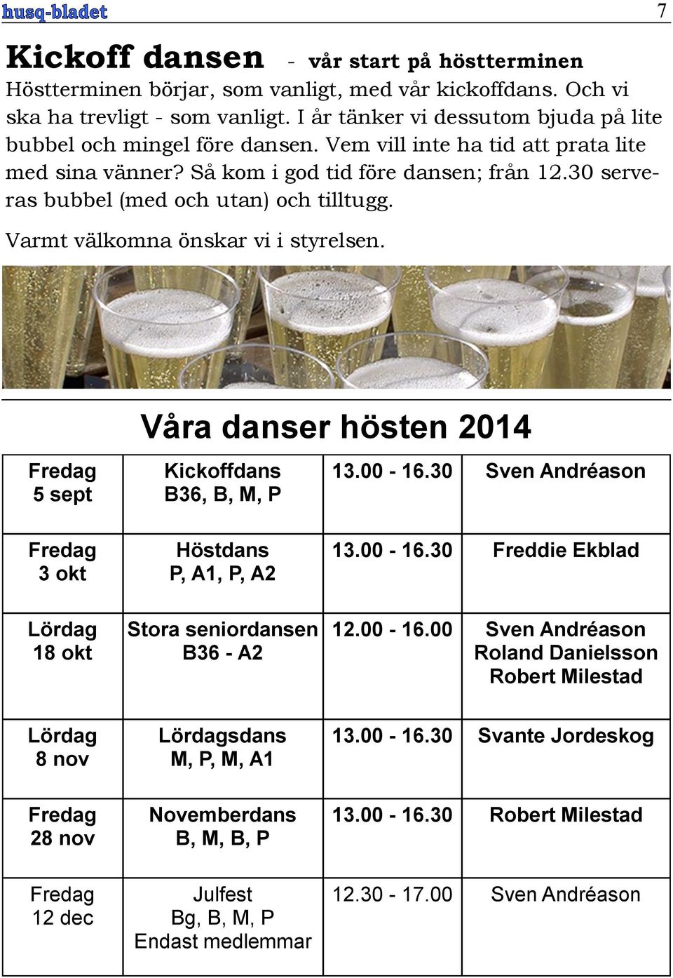 30 serveras bubbel (med och utan) och tilltugg. Varmt välkomna önskar vi i styrelsen. 7 Fredag 5 sept Våra danser hösten 2014 Kickoffdans B36, B, M, P 13.00-16.