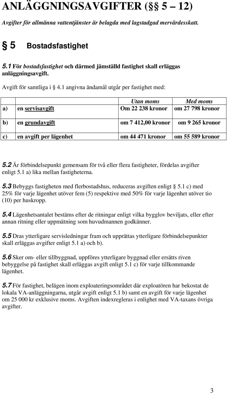 1 angivna ändamål utgår per fastighet med: Utan moms Med moms a) en servisavgift Om 22 238 kronor om 27 798 kronor b) en grundavgift om 7 412,00 kronor om 9 265 kronor c) en avgift per lägenhet om 44