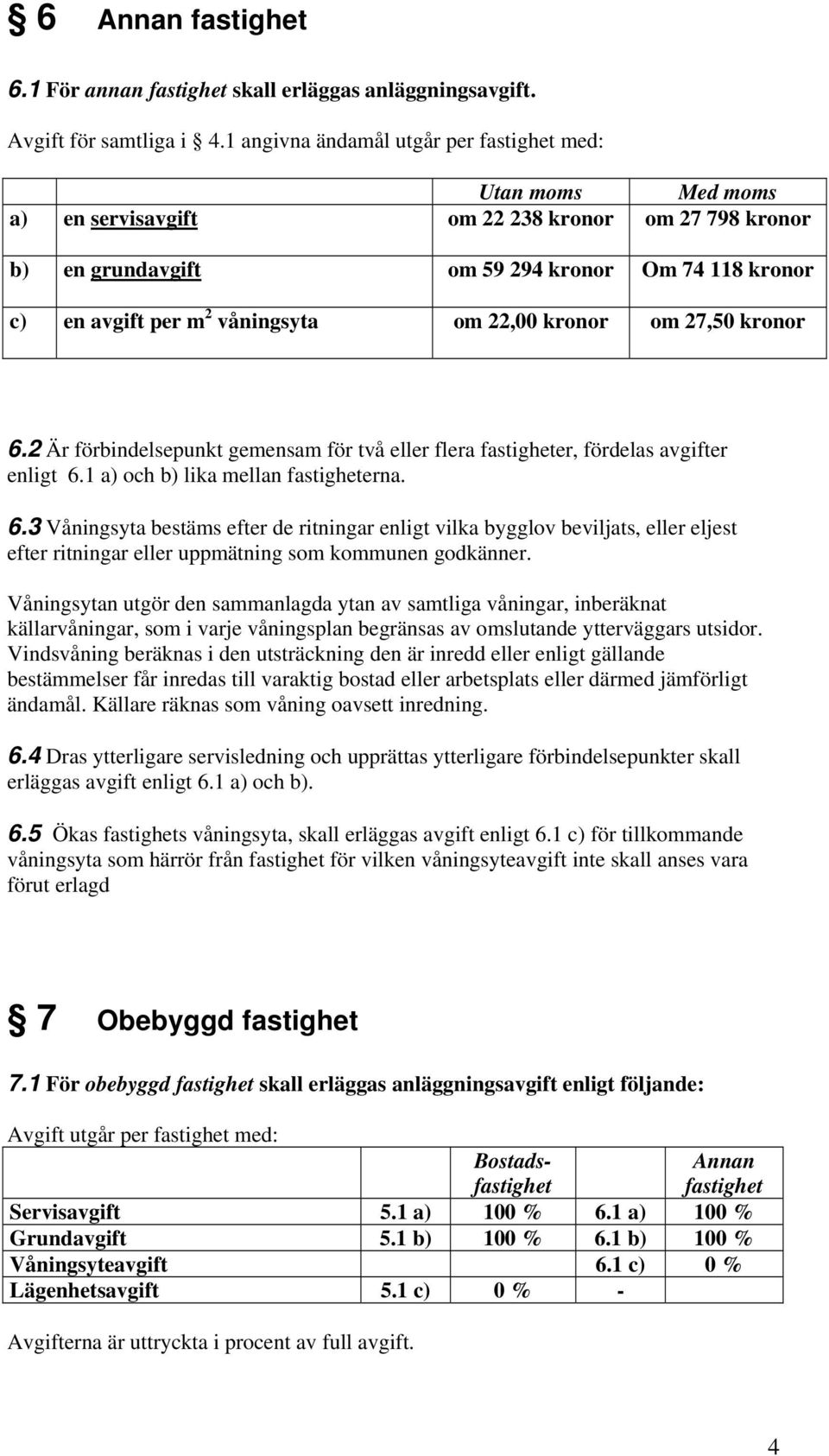 om 22,00 kronor om 27,50 kronor 6.2 Är förbindelsepunkt gemensam för två eller flera fastigheter, fördelas avgifter enligt 6.1 a) och b) lika mellan fastigheterna. 6.3 Våningsyta bestäms efter de ritningar enligt vilka bygglov beviljats, eller eljest efter ritningar eller uppmätning som kommunen godkänner.