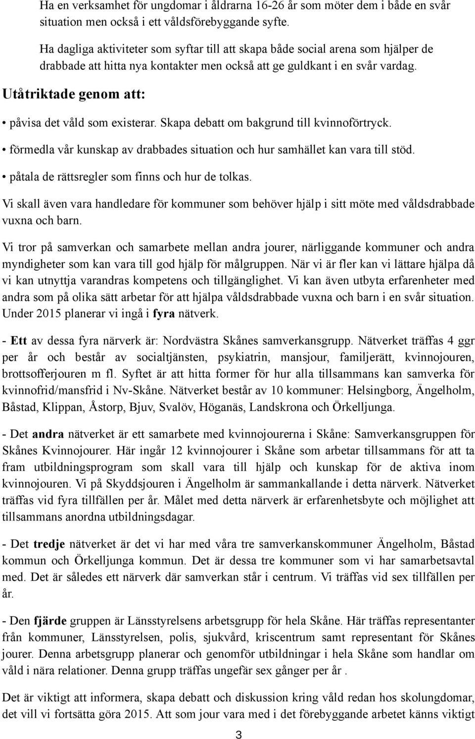 Utåtriktade genom att: påvisa det våld som existerar. Skapa debatt om bakgrund till kvinnoförtryck. förmedla vår kunskap av drabbades situation och hur samhället kan vara till stöd.