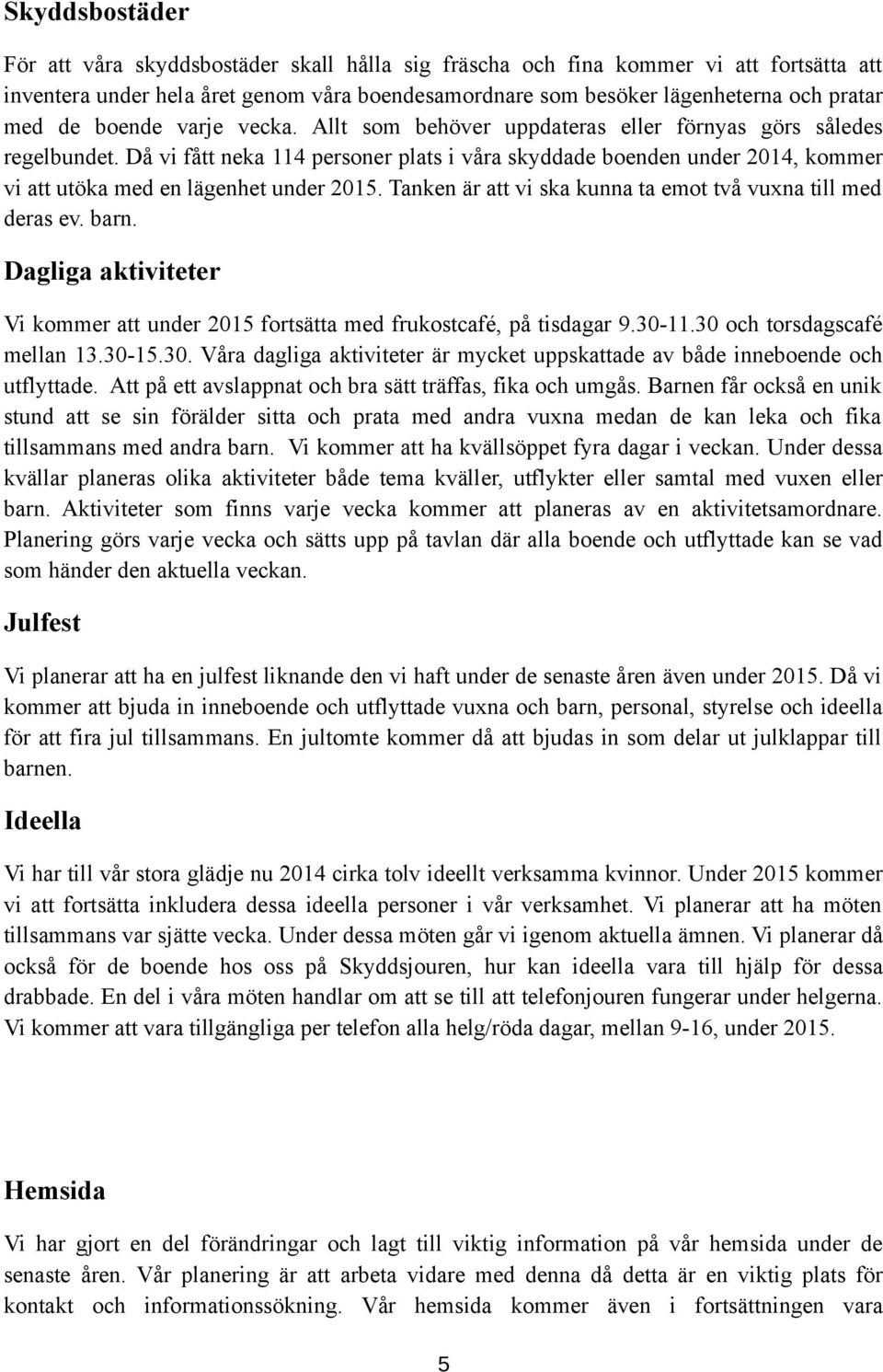 Då vi fått neka 114 personer plats i våra skyddade boenden under 2014, kommer vi att utöka med en lägenhet under 2015. Tanken är att vi ska kunna ta emot två vuxna till med deras ev. barn.