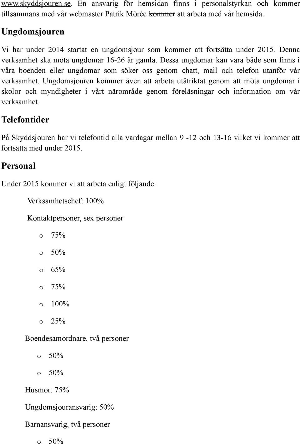 Dessa ungdomar kan vara både som finns i våra boenden eller ungdomar som söker oss genom chatt, mail och telefon utanför vår verksamhet.