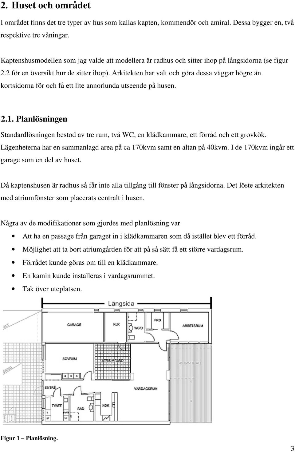 Arkitekten har valt och göra dessa väggar högre än kortsidorna för och få ett lite annorlunda utseende på husen. 2.1.