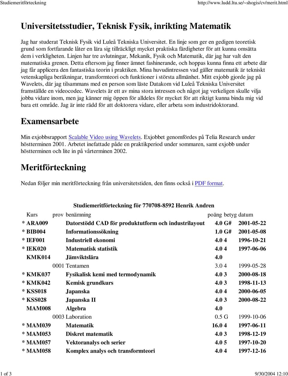 Linjen har tre avlutningar, Mekanik, Fysik och Matematik, där jag har valt den matematiska grenen.