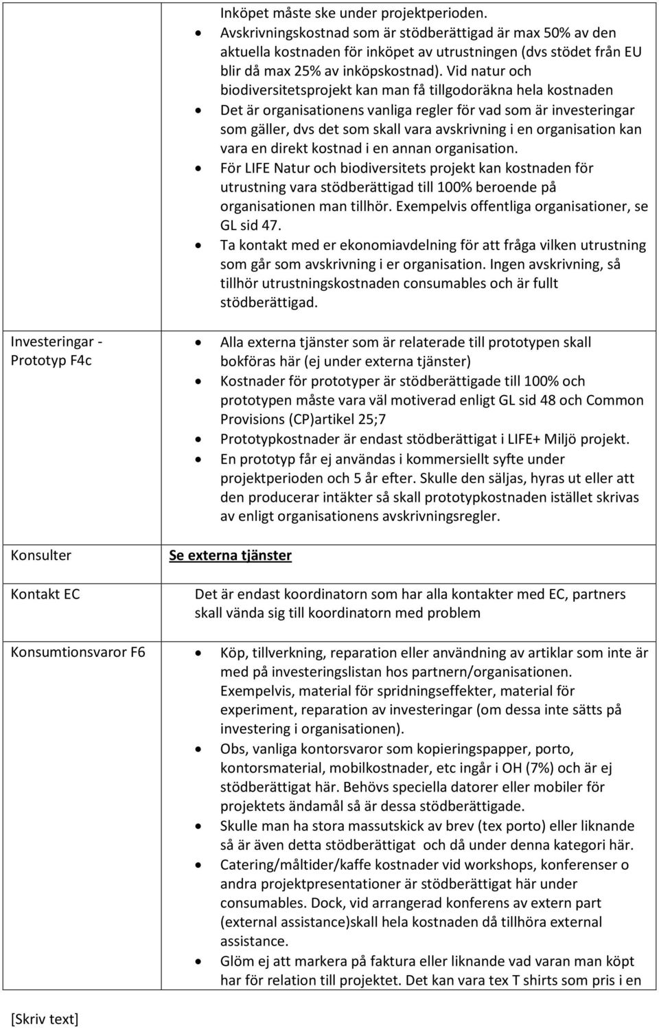 Vid natur och biodiversitetsprojekt kan man få tillgodoräkna hela kostnaden Det är organisationens vanliga regler för vad som är investeringar som gäller, dvs det som skall vara avskrivning i en