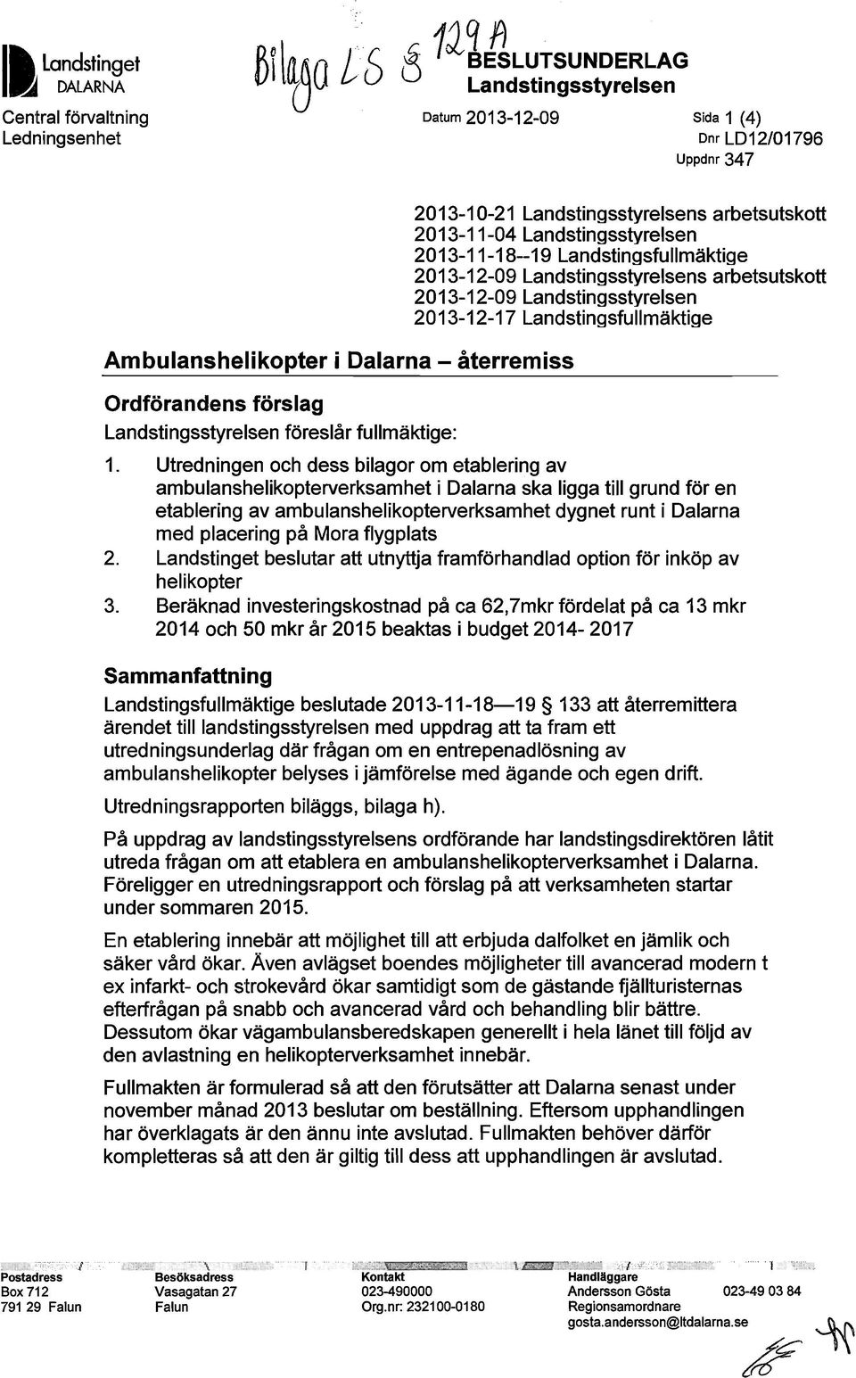 fullmäktige: 2013-10-21 Landstingsstyrelsens arbetsutskott 2013-11-04 Landstingsstyrelsen 2013-11-18--19 Landstingsfullmäktige 2013-12-09 Landstingsstyrelsens arbetsutskott 2013-12-09