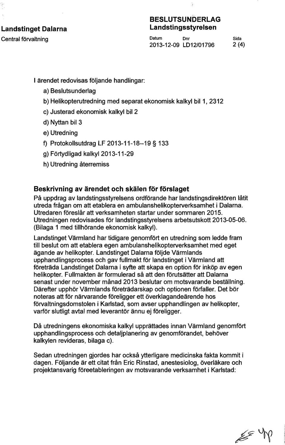 h) Utredning återremiss Beskrivning av ärendet och skälen för förslaget På uppdrag av landstingsstyrelsens ordförande har landstingsdirektören låtit utreda frågan om att etablera en