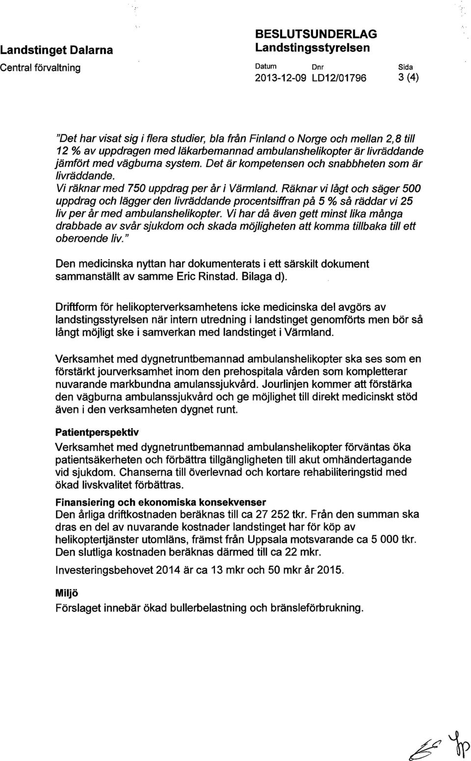 Räknar vi lågt och säger 500 uppdrag och lägger den livräddande procentsiffran på 5 % så räddar vi 25 liv per år med ambulanshelikopter.