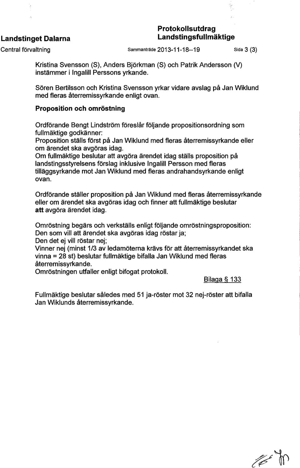 Proposition och omröstning Ordförande Bengt Lindström föreslår följande propositionsordning som fullmäktige godkänner: Proposition ställs först på Jan Wiklund med fleras återremissyrkande eller om