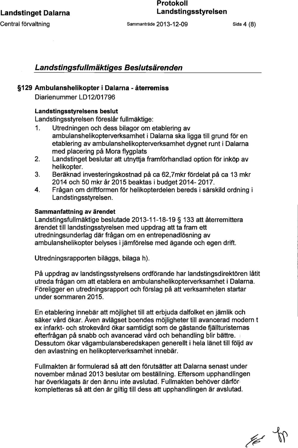 Utredningen och dess bilagor om etablering av ambulanshelikopterverksamhet i Dalarna ska ligga till grund för en etablering av ambulanshelikopterverksamhet dygnet runt i Dalarna med placering på Mora