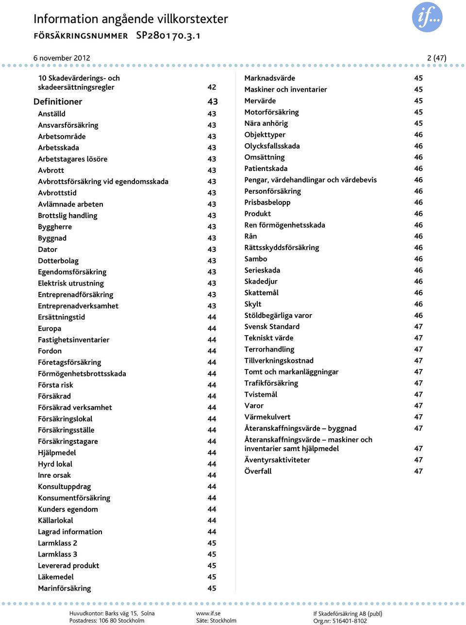 43 Elektrisk utrustning 43 Entreprenadförsäkring 43 Entreprenadverksamhet 43 Ersättningstid 44 Europa 44 Fastighetsinventarier 44 Fordon 44 Företagsförsäkring 44 Förmögenhetsbrottsskada 44 Första