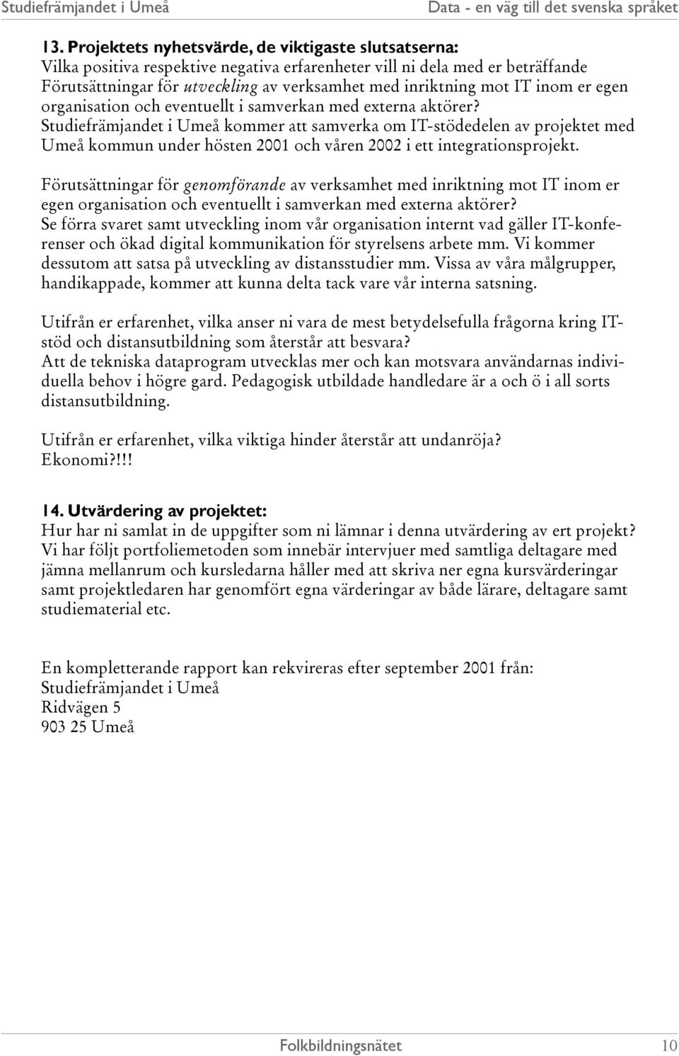 Studiefrämjandet i Umeå kommer att samverka om IT-stödedelen av projektet med Umeå kommun under hösten 2001 och våren 2002 i ett integrationsprojekt.