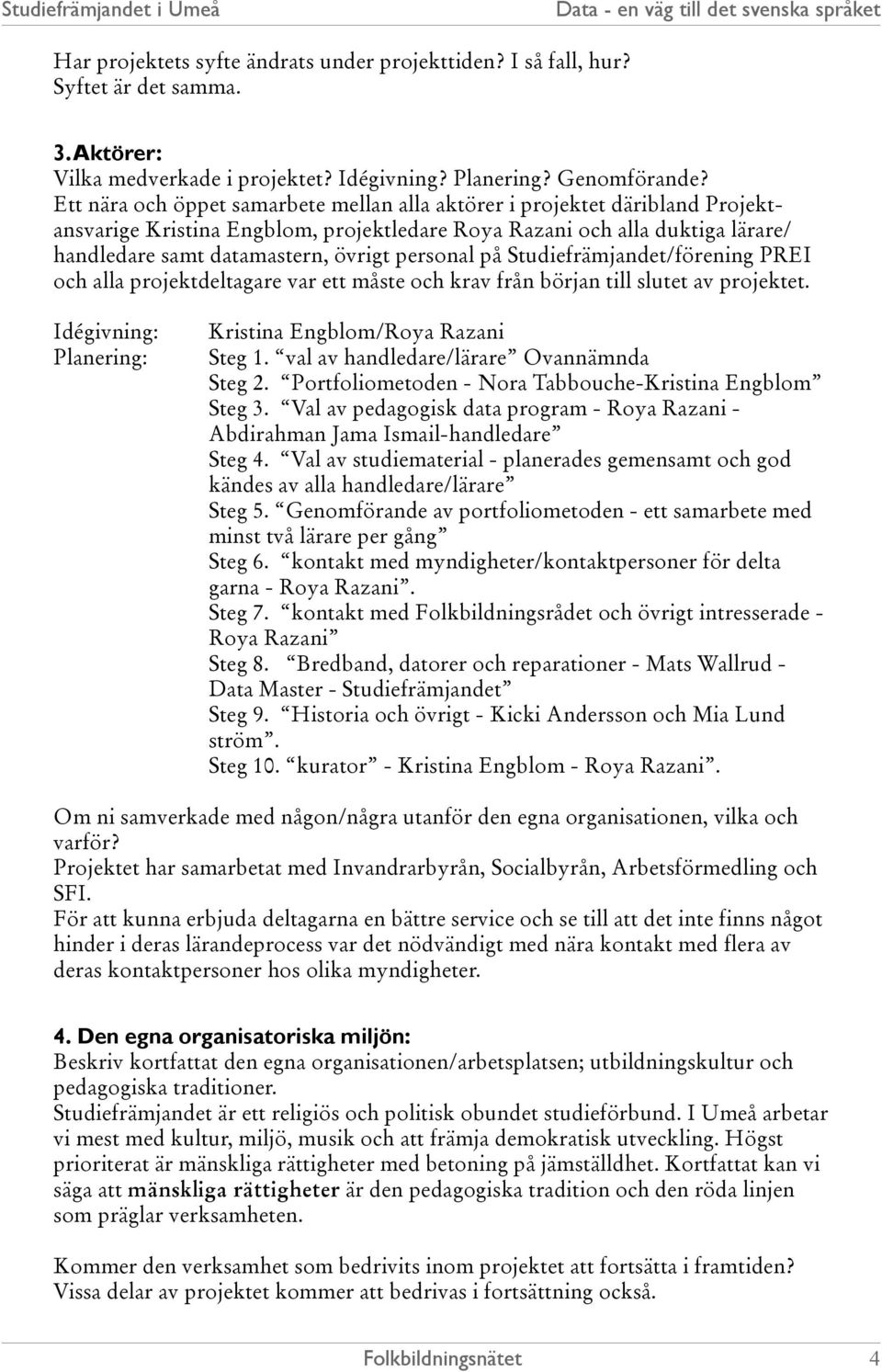 personal på Studiefrämjandet/förening PREI och alla projektdeltagare var ett måste och krav från början till slutet av projektet. Idégivning: Planering: Kristina Engblom/Roya Razani Steg 1.