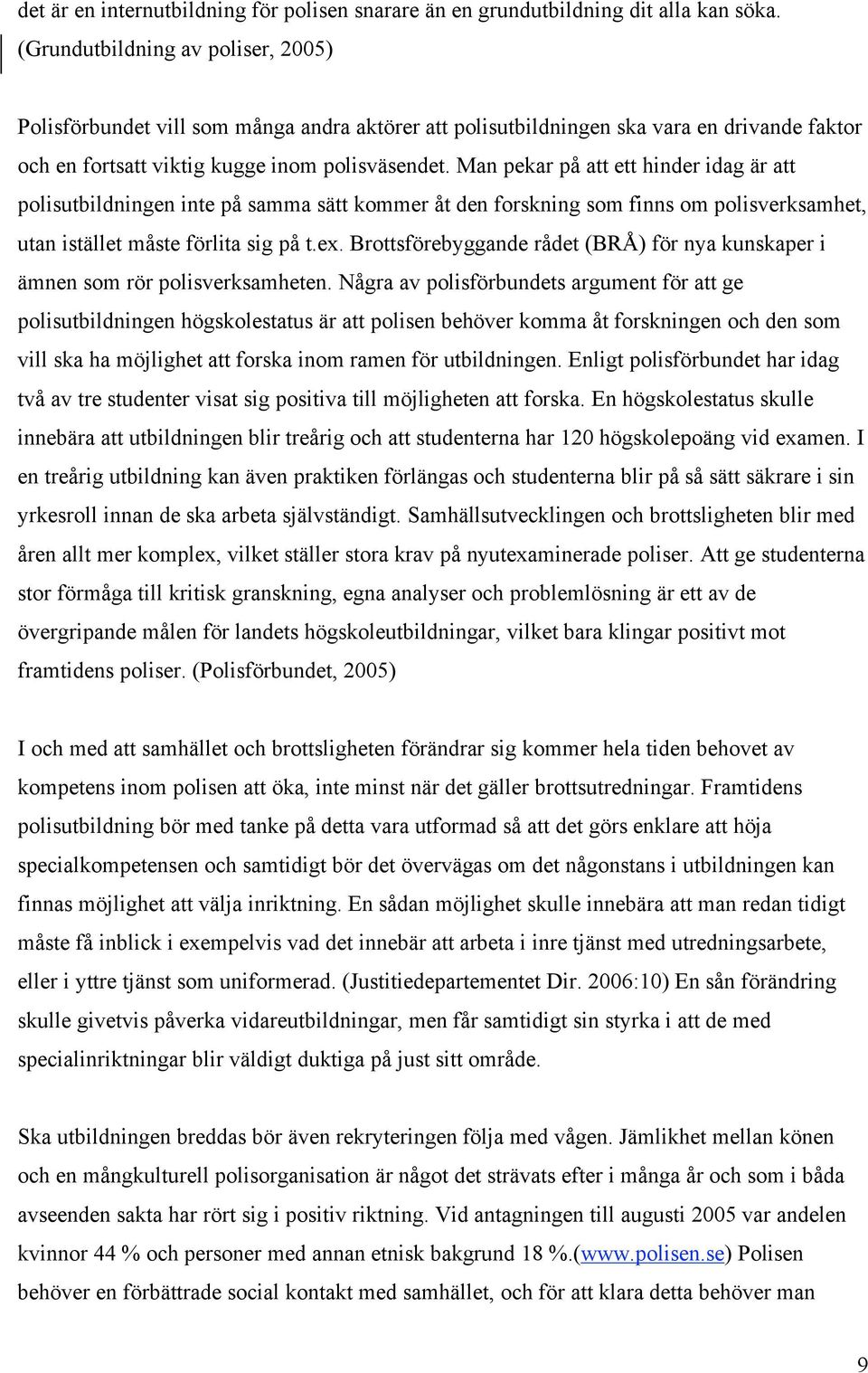 Man pekar på att ett hinder idag är att polisutbildningen inte på samma sätt kommer åt den forskning som finns om polisverksamhet, utan istället måste förlita sig på t.ex.