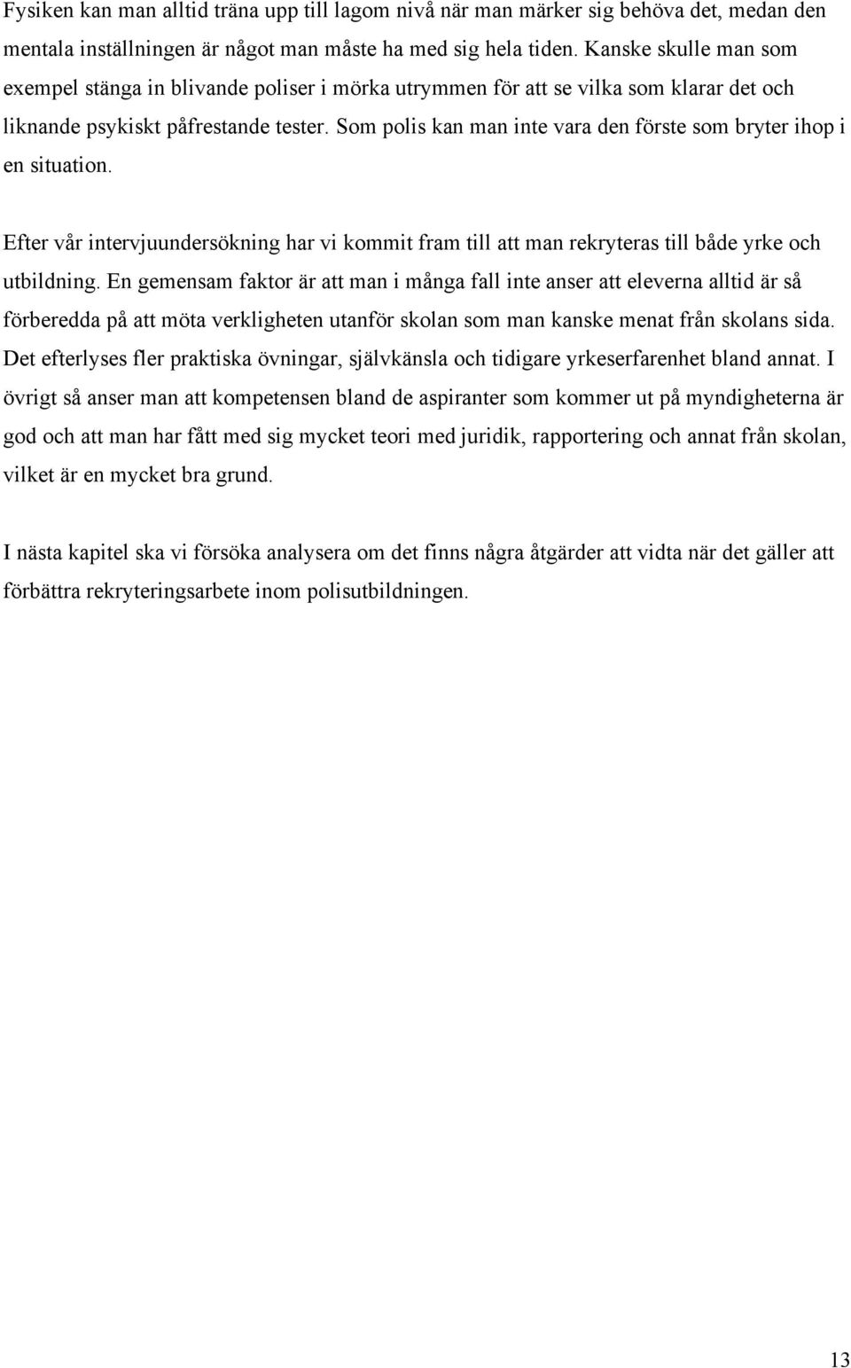 Som polis kan man inte vara den förste som bryter ihop i en situation. Efter vår intervjuundersökning har vi kommit fram till att man rekryteras till både yrke och utbildning.