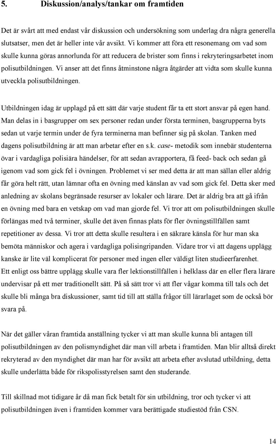 Vi anser att det finns åtminstone några åtgärder att vidta som skulle kunna utveckla polisutbildningen. Utbildningen idag är upplagd på ett sätt där varje student får ta ett stort ansvar på egen hand.