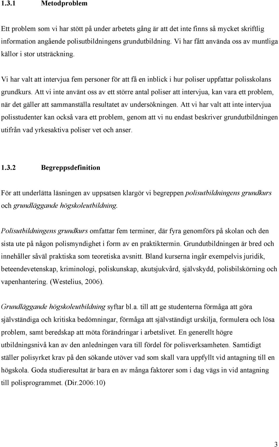 Att vi inte använt oss av ett större antal poliser att intervjua, kan vara ett problem, när det gäller att sammanställa resultatet av undersökningen.