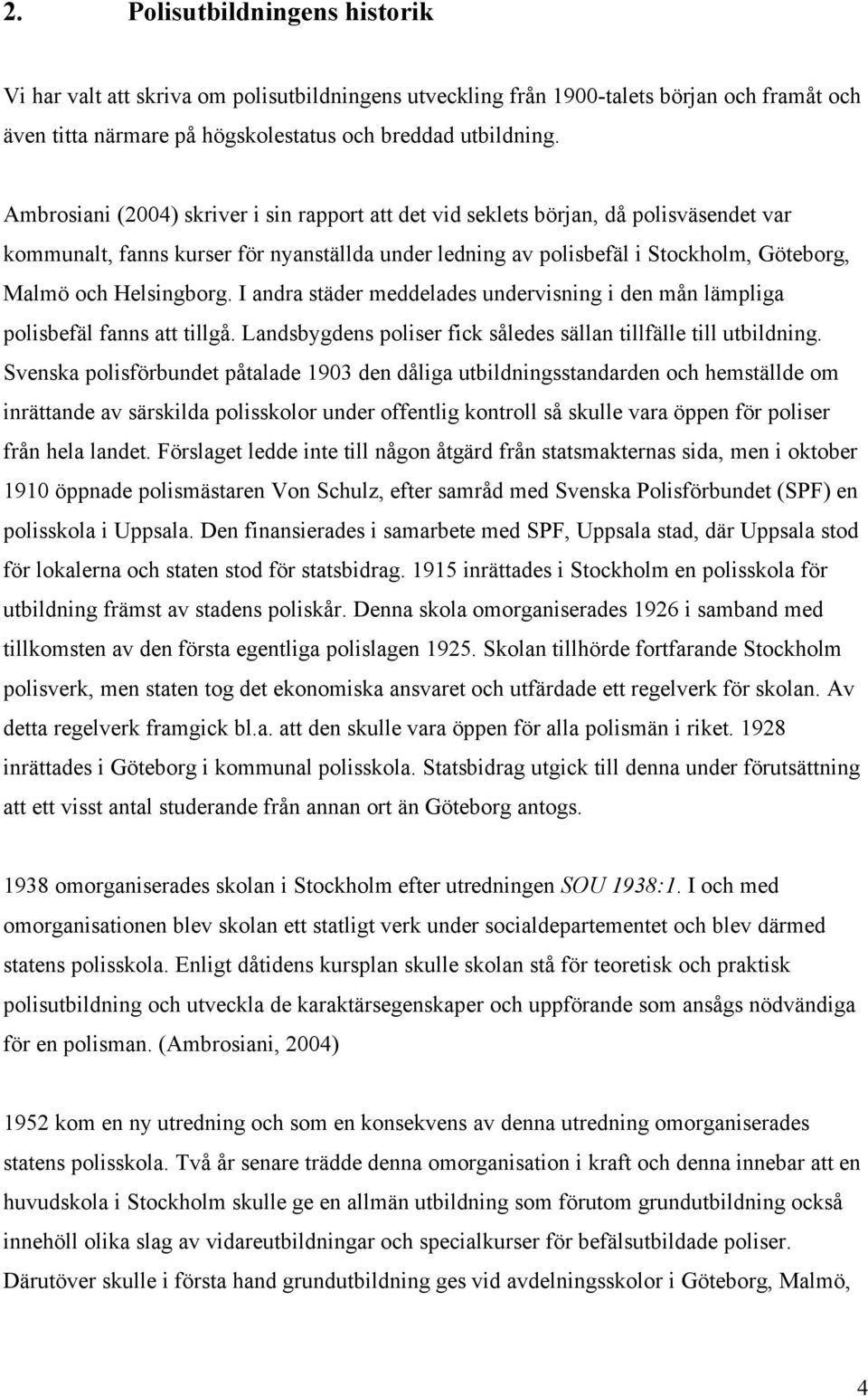 Helsingborg. I andra städer meddelades undervisning i den mån lämpliga polisbefäl fanns att tillgå. Landsbygdens poliser fick således sällan tillfälle till utbildning.