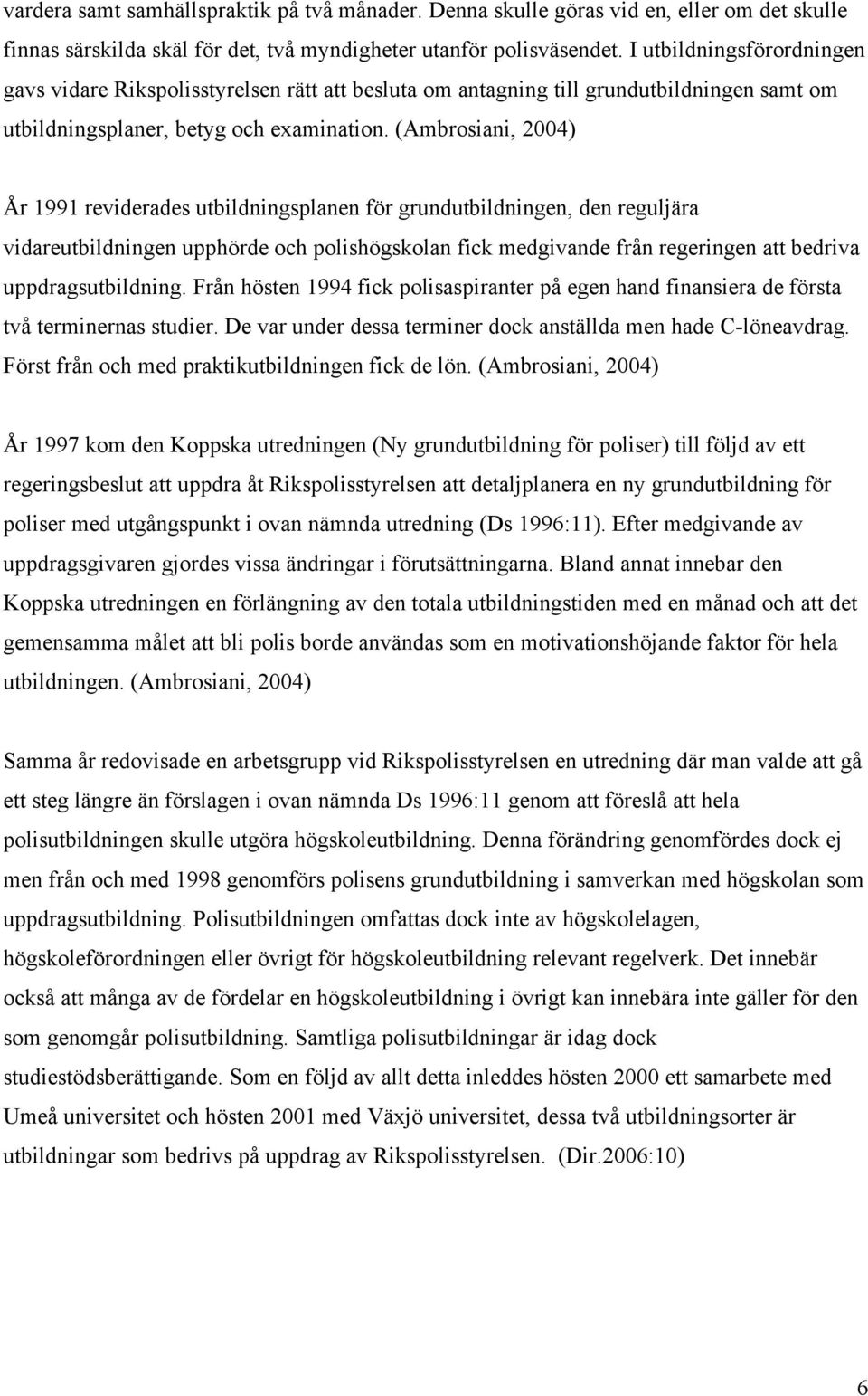 (Ambrosiani, 2004) År 1991 reviderades utbildningsplanen för grundutbildningen, den reguljära vidareutbildningen upphörde och polishögskolan fick medgivande från regeringen att bedriva