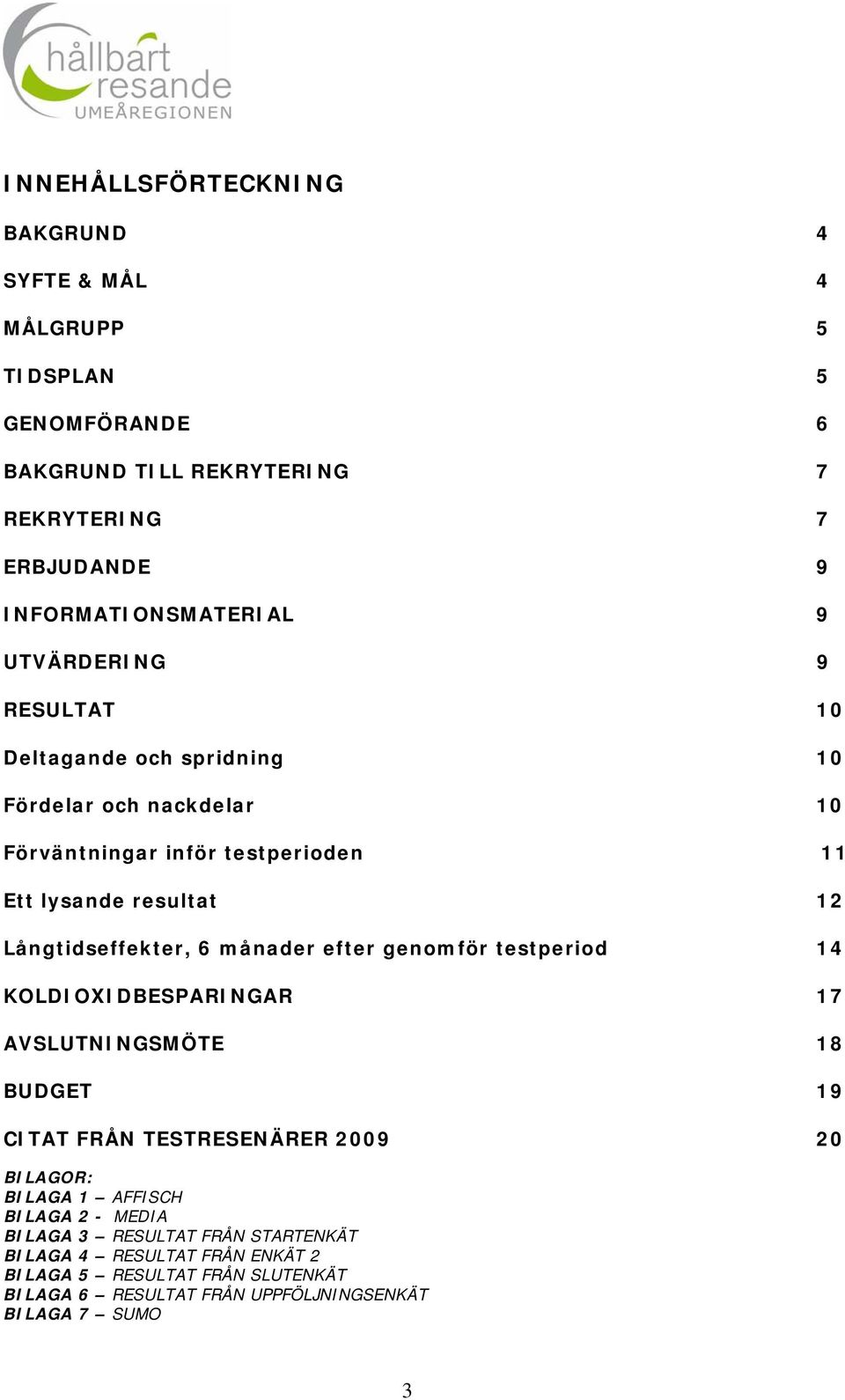 månader efter genomför testperiod 14 KOLDIOXIDBESPARINGAR 17 AVSLUTNINGSMÖTE 18 BUDGET 19 CITAT FRÅN TESTRESENÄRER 2009 20 BILAGOR: BILAGA 1 AFFISCH BILAGA 2 -