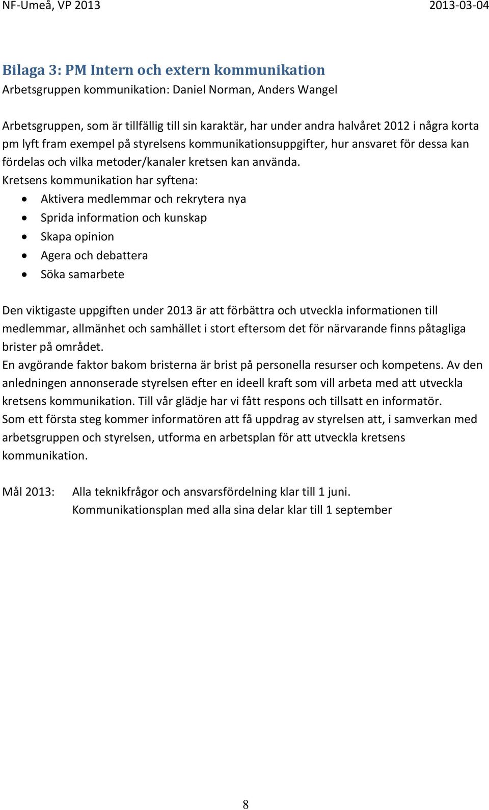 Kretsens kommunikation har syftena: Aktivera medlemmar och rekrytera nya Sprida information och kunskap Skapa opinion Agera och debattera Söka samarbete Den viktigaste uppgiften under 2013 är att