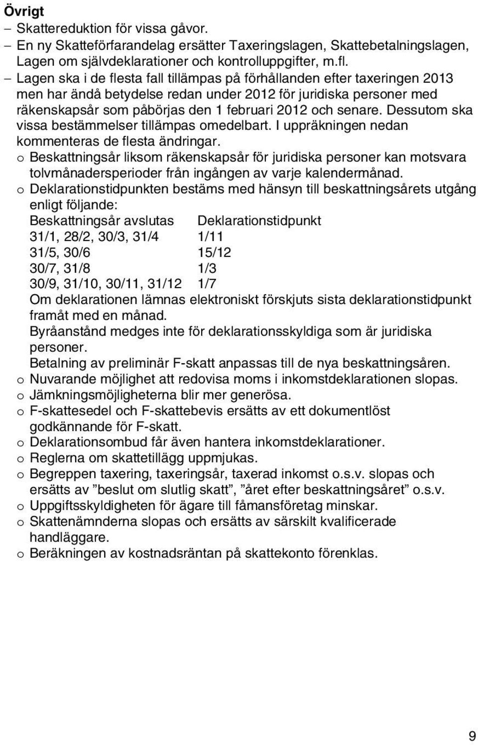 Dessutom ska vissa bestämmelser tillämpas omedelbart. I uppräkningen nedan kommenteras de flesta ändringar.