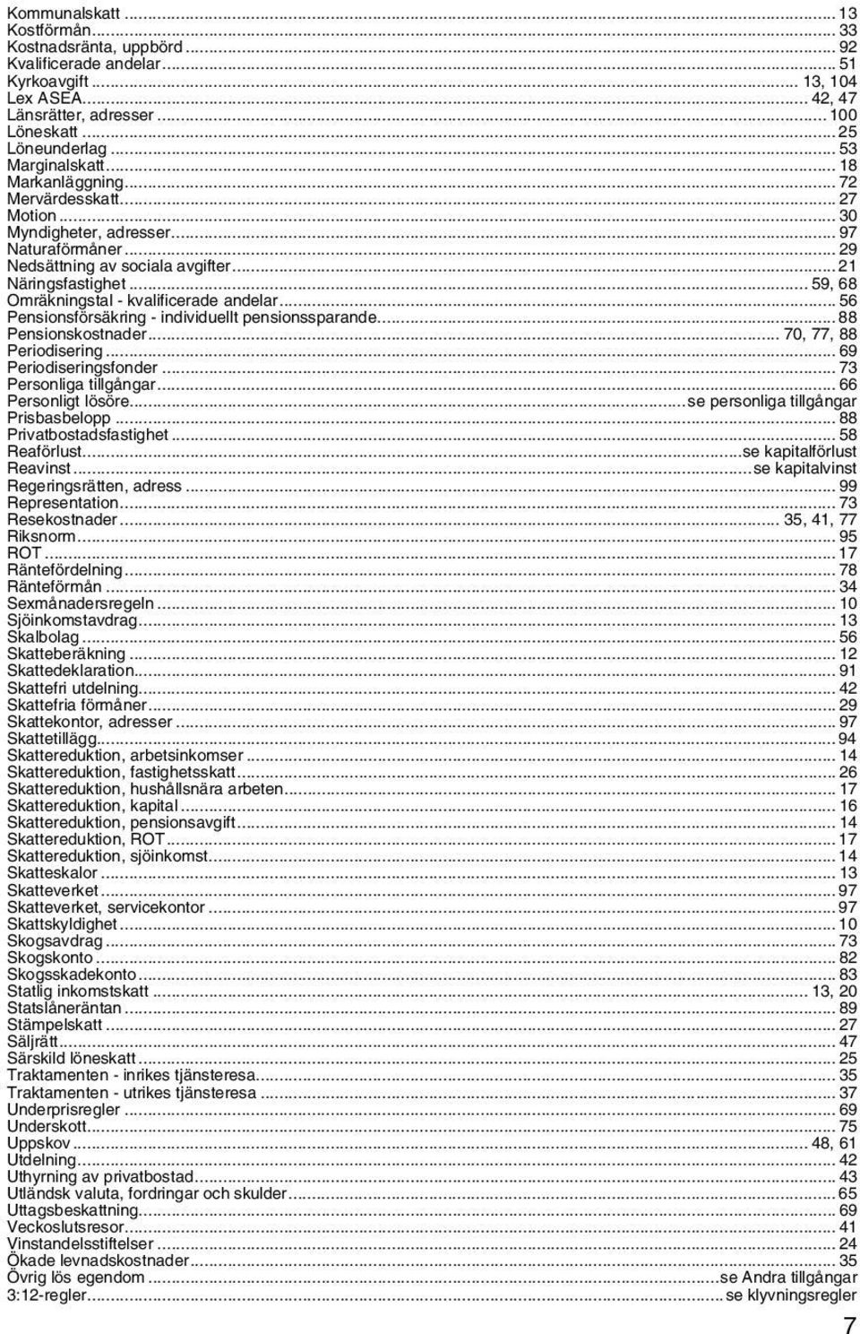 .. 59, 68 Omräkningstal - kvalificerade andelar... 56 Pensionsförsäkring - individuellt pensionssparande... 88 Pensionskostnader... 70, 77, 88 Periodisering... 69 Periodiseringsfonder.