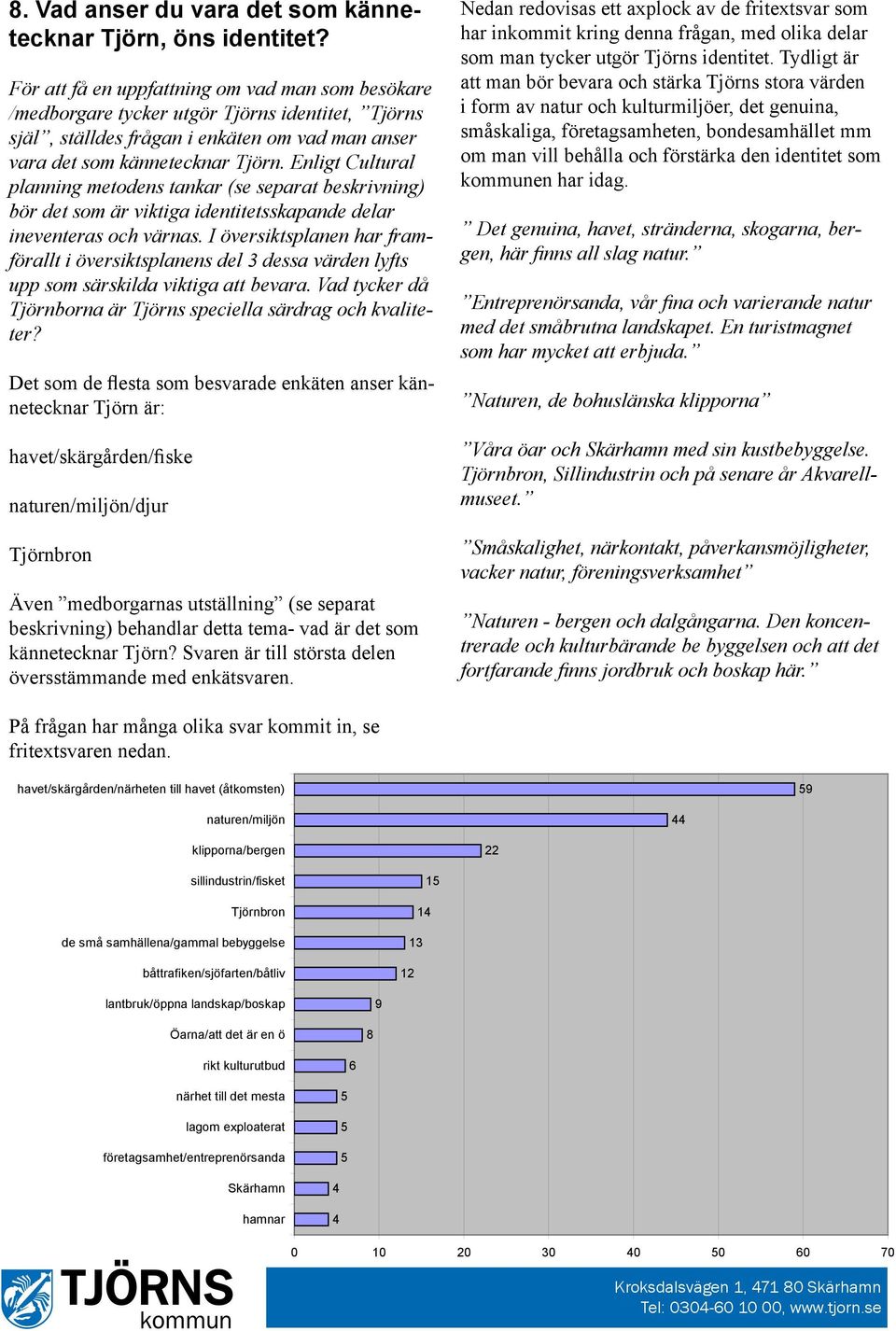 Enligt Cultural planning metodens tankar (se separat beskrivning) bör det som är viktiga identitetsskapande delar ineventeras och värnas.