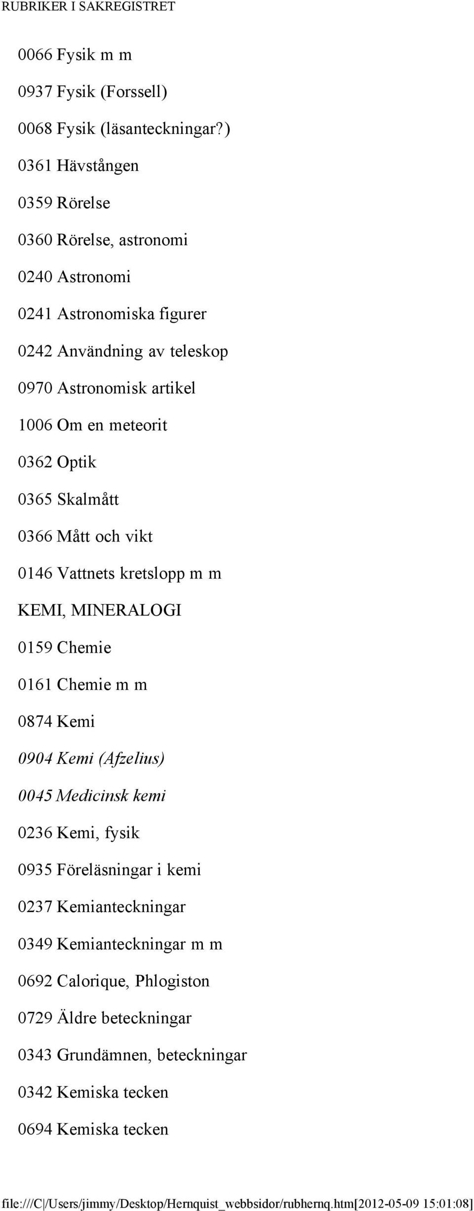 0365 Skalmått 0366 Mått och vikt 0146 Vattnets kretslopp m m KEMI, MINERALOGI 0159 Chemie 0161 Chemie m m 0874 Kemi 0904 Kemi (Afzelius) 0045 Medicinsk kemi 0236 Kemi, fysik 0935