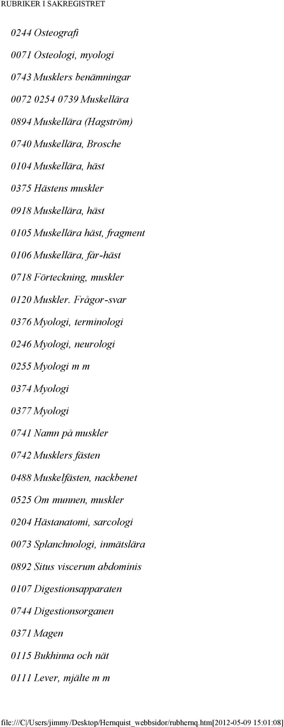 Frågor-svar 0376 Myologi, terminologi 0246 Myologi, neurologi 0255 Myologi m m 0374 Myologi 0377 Myologi 0741 Namn på muskler 0742 Musklers fästen 0488 Muskelfästen, nackbenet 0525 Om munnen, muskler