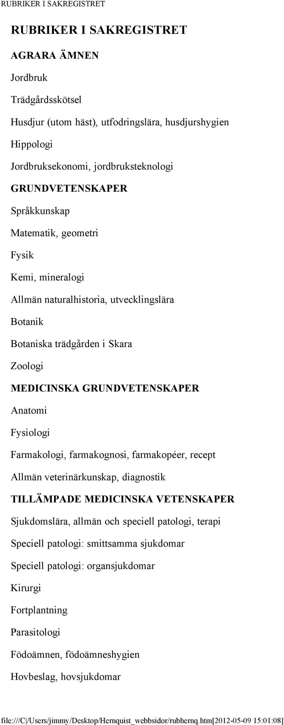 Fysiologi Farmakologi, farmakognosi, farmakopéer, recept Allmän veterinärkunskap, diagnostik TILLÄMPADE MEDICINSKA VETENSKAPER Sjukdomslära, allmän och speciell patologi, terapi Speciell patologi: