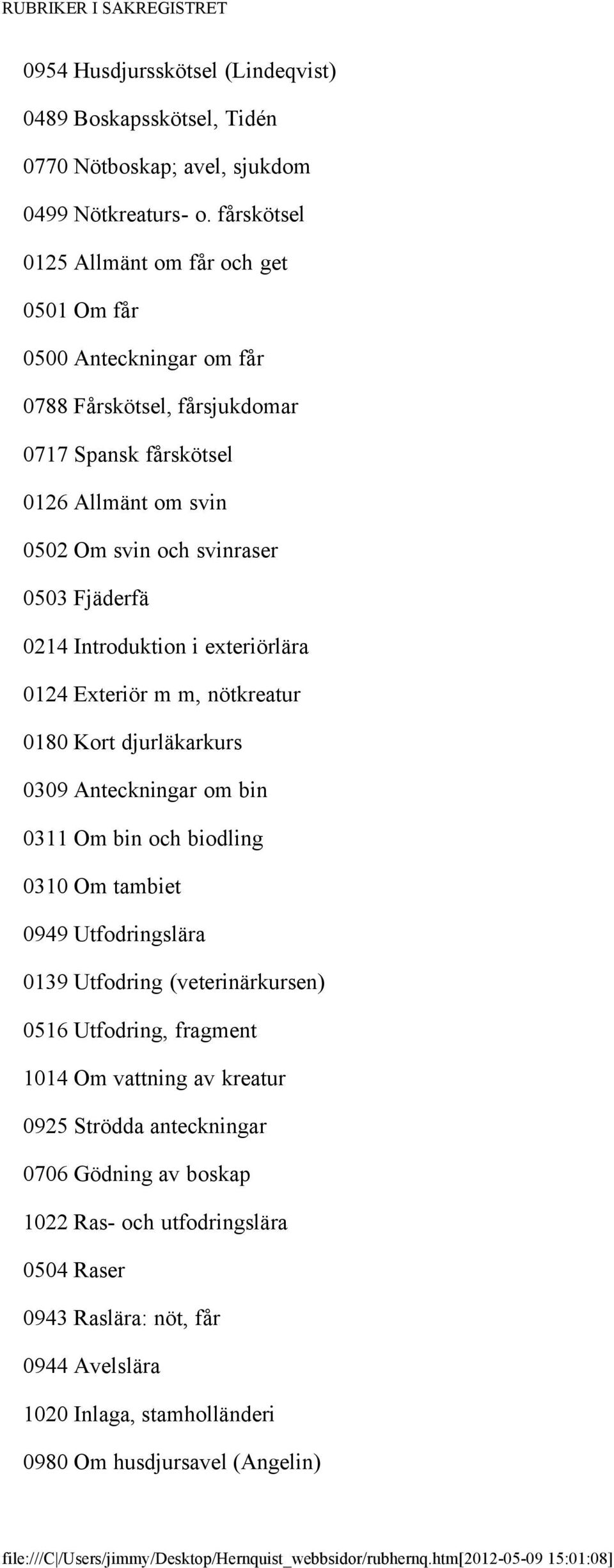 Introduktion i exteriörlära 0124 Exteriör m m, nötkreatur 0180 Kort djurläkarkurs 0309 Anteckningar om bin 0311 Om bin och biodling 0310 Om tambiet 0949 Utfodringslära 0139 Utfodring