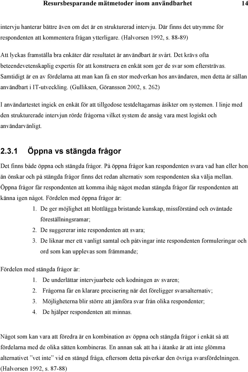 Det krävs ofta beteendevetenskaplig expertis för att konstruera en enkät som ger de svar som eftersträvas.