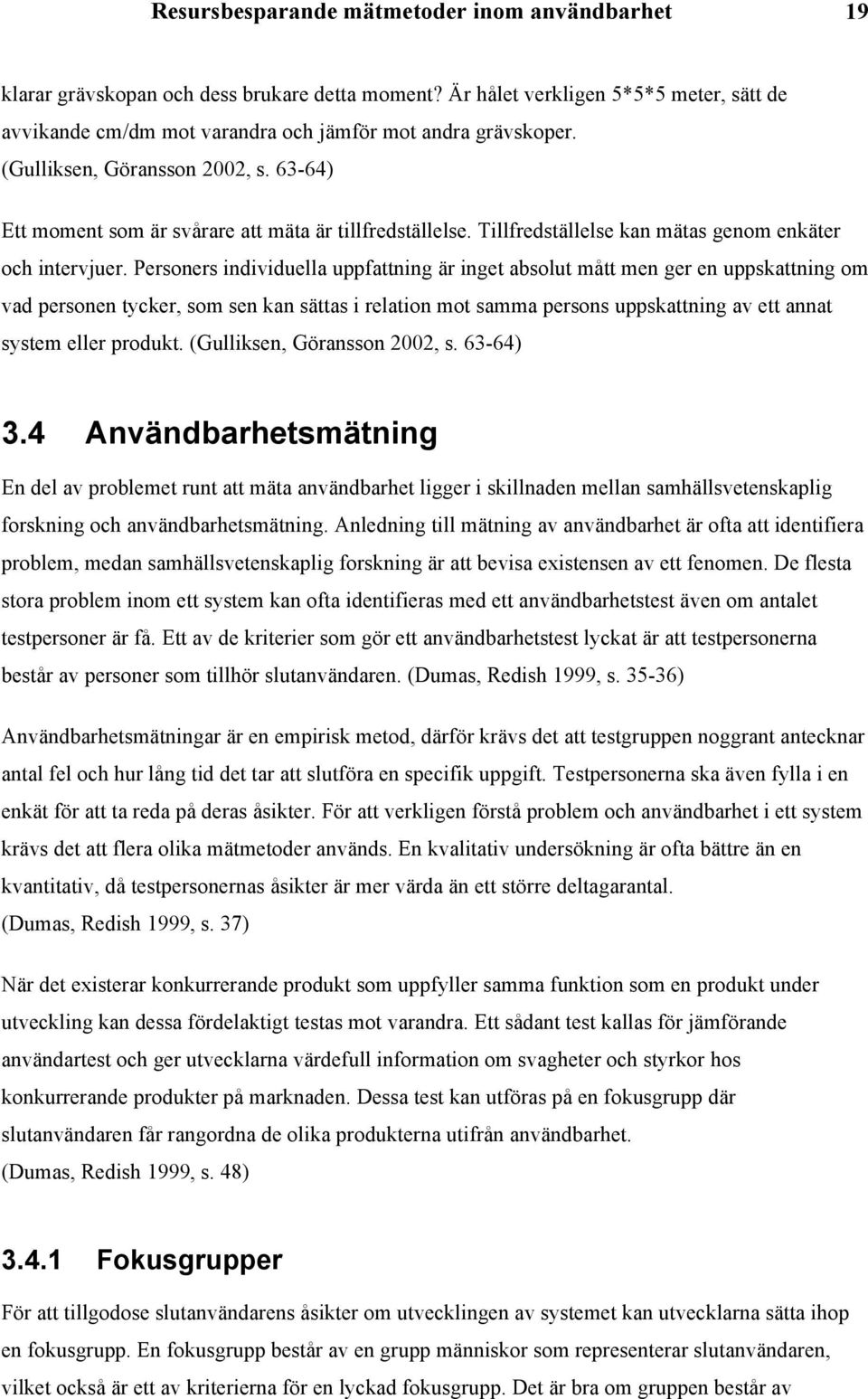 Personers individuella uppfattning är inget absolut mått men ger en uppskattning om vad personen tycker, som sen kan sättas i relation mot samma persons uppskattning av ett annat system eller produkt.